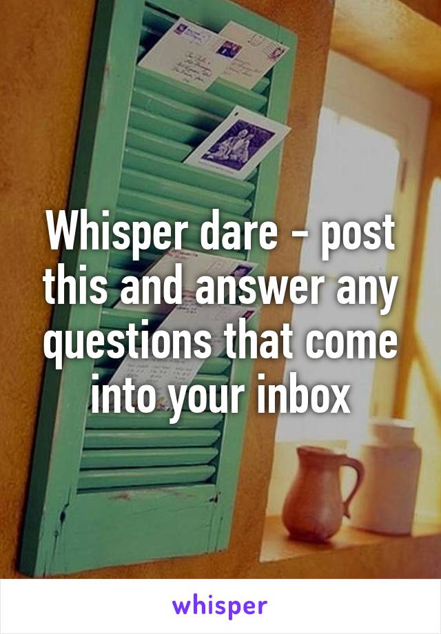 Whisper dare - post this and answer any questions that come into your inbox