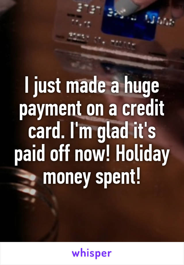 I just made a huge payment on a credit card. I'm glad it's paid off now! Holiday money spent!