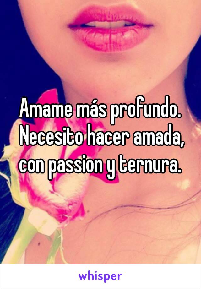 Amame más profundo. Necesito hacer amada, con passion y ternura. 