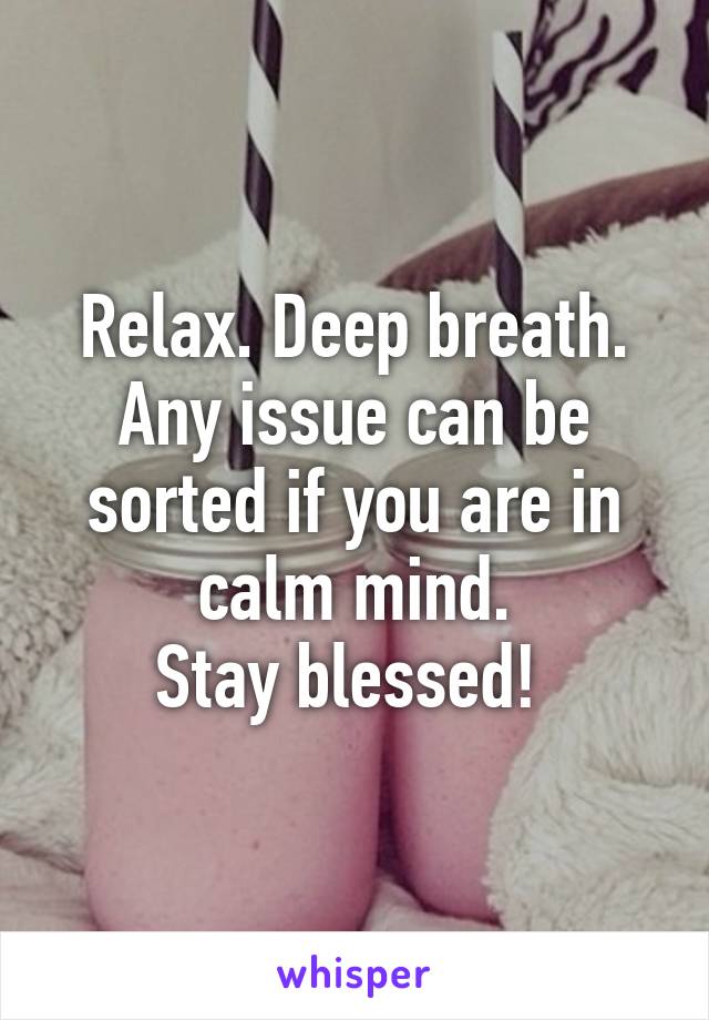 Relax. Deep breath. Any issue can be sorted if you are in calm mind.
Stay blessed! 