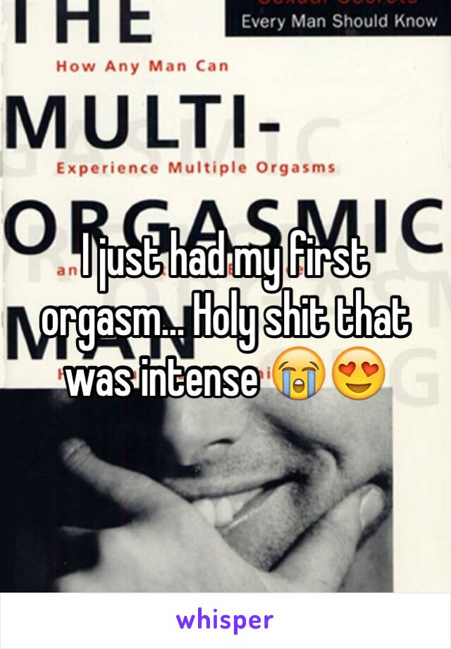 I just had my first orgasm... Holy shit that was intense 😭😍