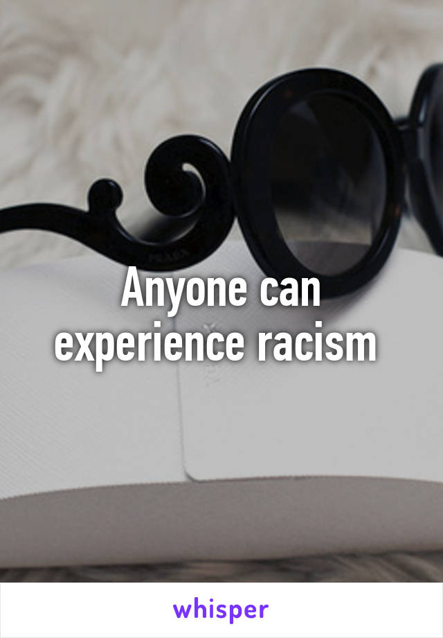 Anyone can experience racism 