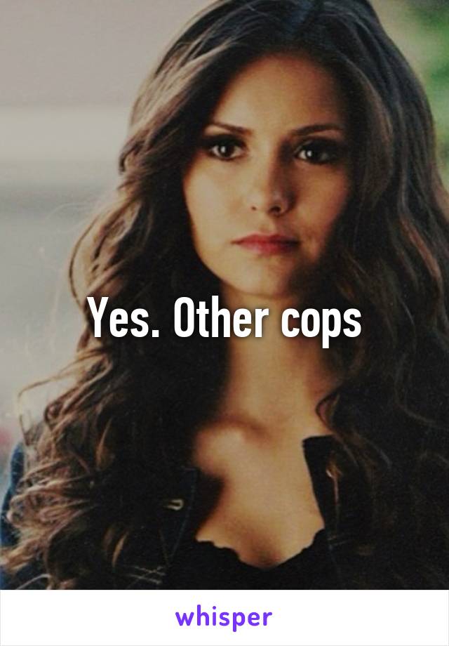 Yes. Other cops