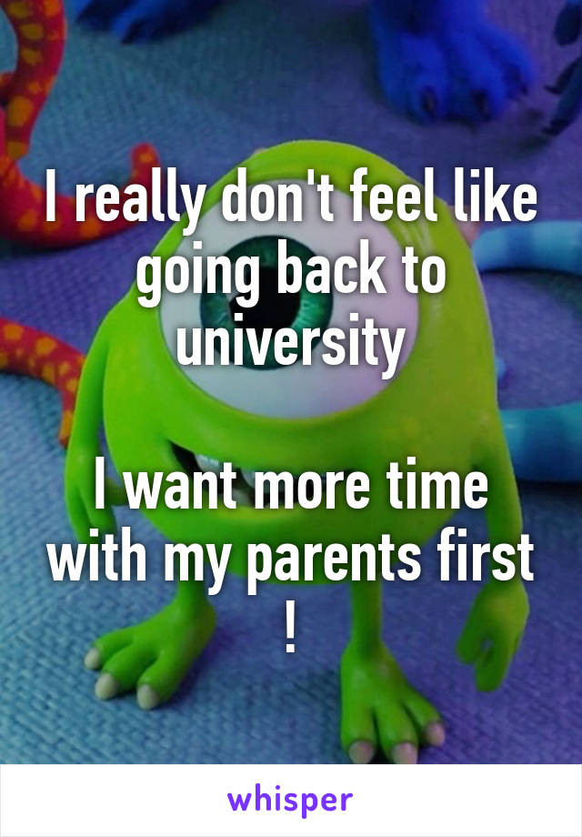 I really don't feel like going back to university

I want more time with my parents first !