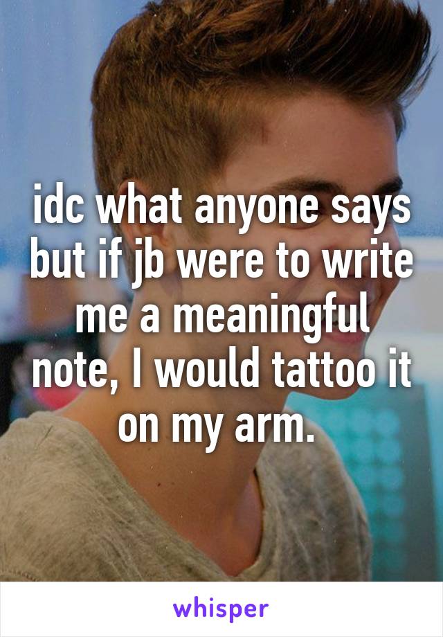 idc what anyone says but if jb were to write me a meaningful note, I would tattoo it on my arm. 