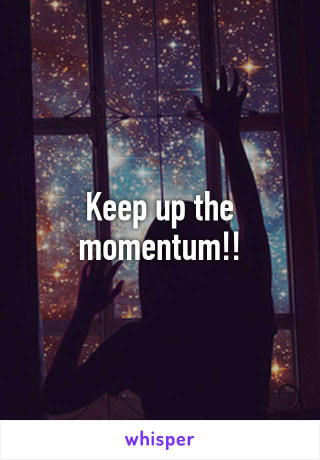 Keep up the momentum!!