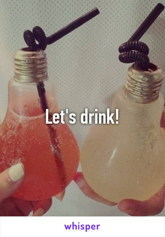 Let's drink!