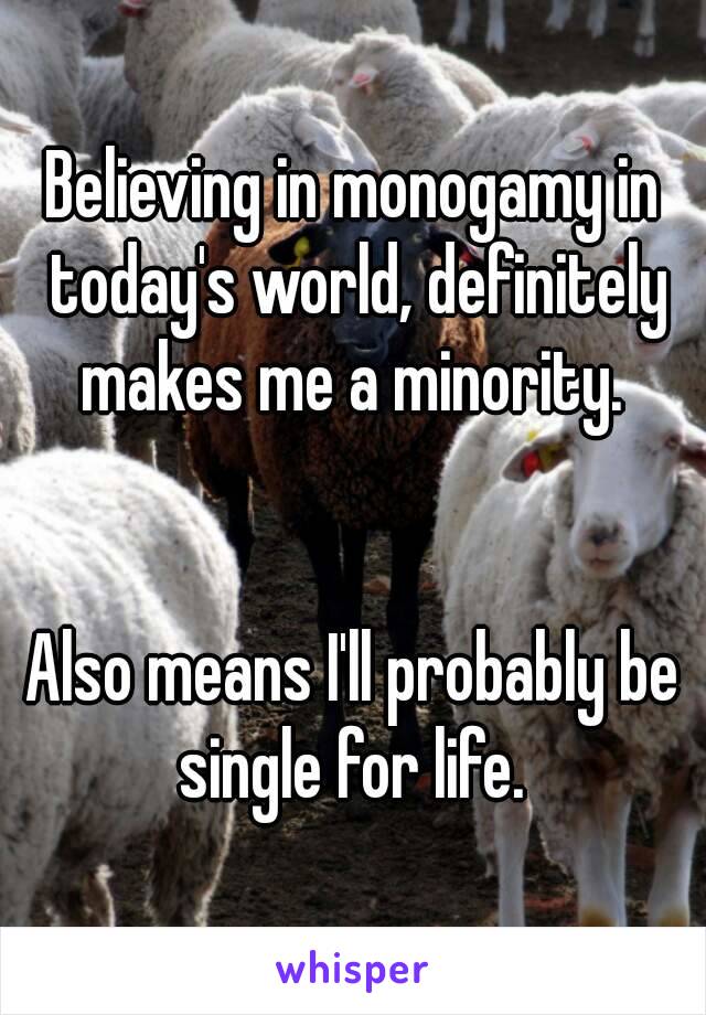 Believing in monogamy in today's world, definitely makes me a minority. 


Also means I'll probably be single for life. 

