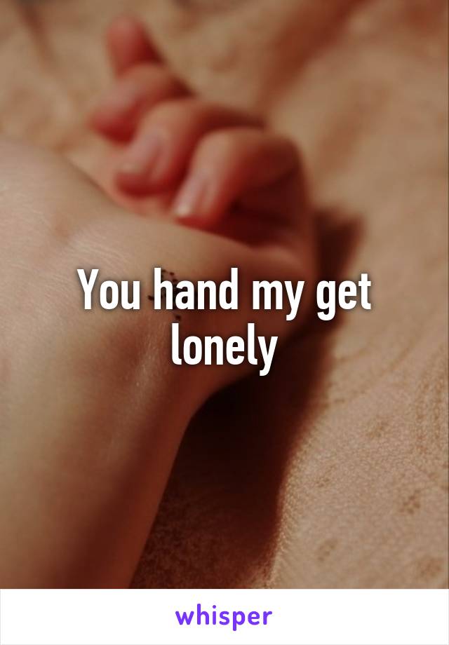 You hand my get lonely