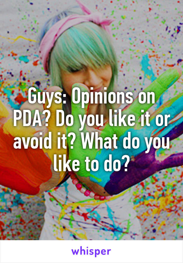 Guys: Opinions on PDA? Do you like it or avoid it? What do you like to do?