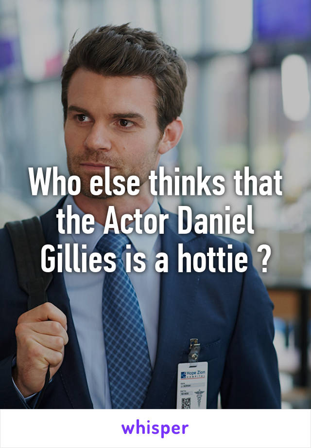 Who else thinks that the Actor Daniel Gillies is a hottie ?