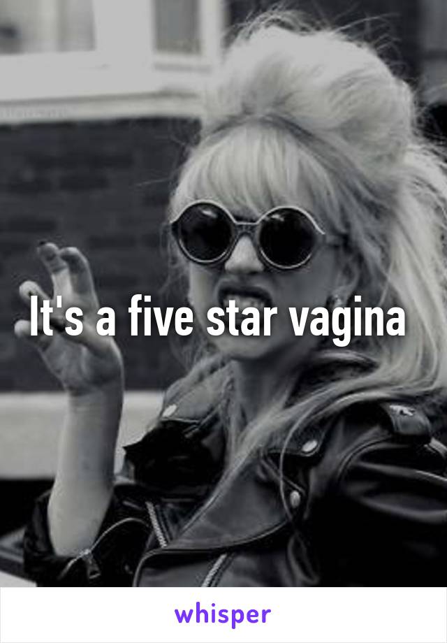 It's a five star vagina 