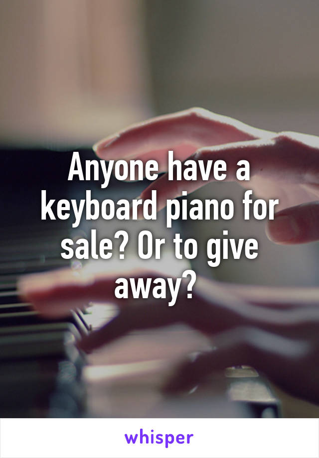 Anyone have a keyboard piano for sale? Or to give away? 