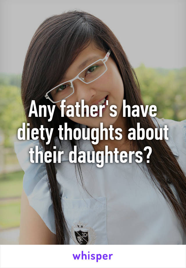 Any father's have diety thoughts about their daughters? 