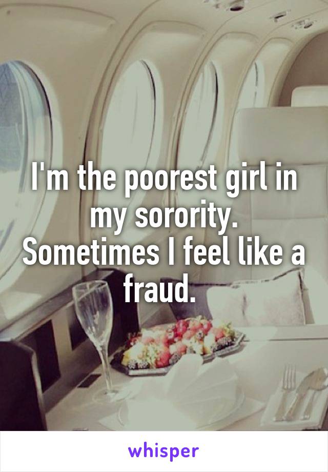 I'm the poorest girl in my sorority. Sometimes I feel like a fraud. 
