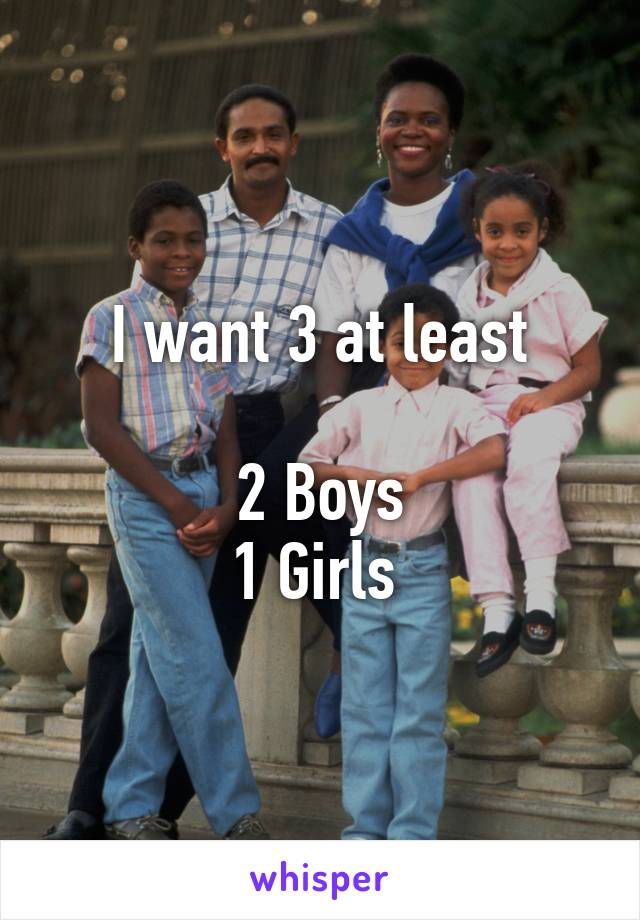 I want 3 at least

2 Boys
1 Girls 