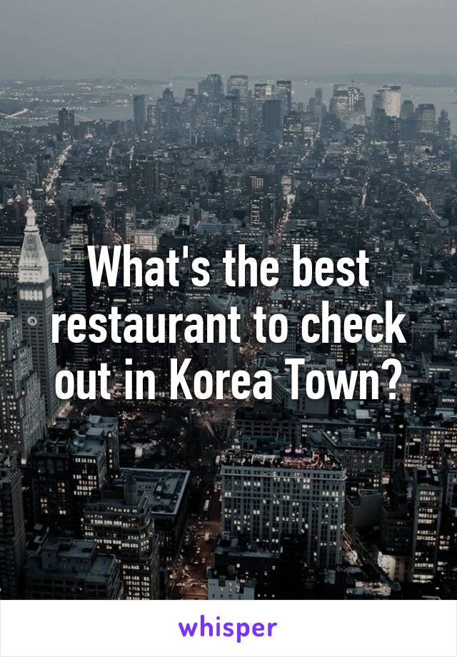 What's the best restaurant to check out in Korea Town?