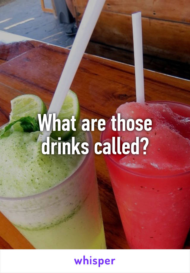 What are those drinks called?