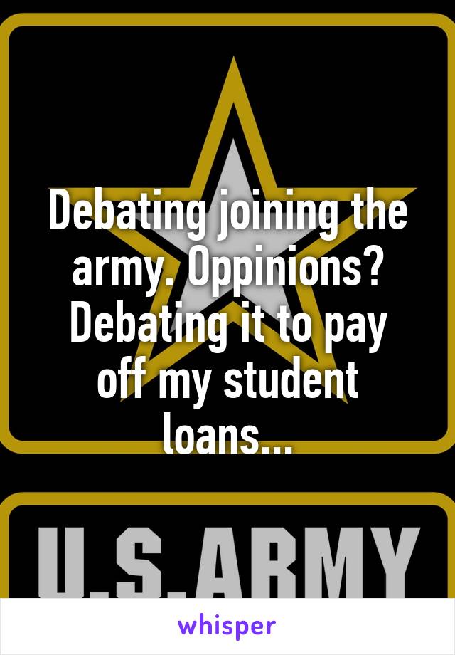 Debating joining the army. Oppinions?
Debating it to pay off my student loans...