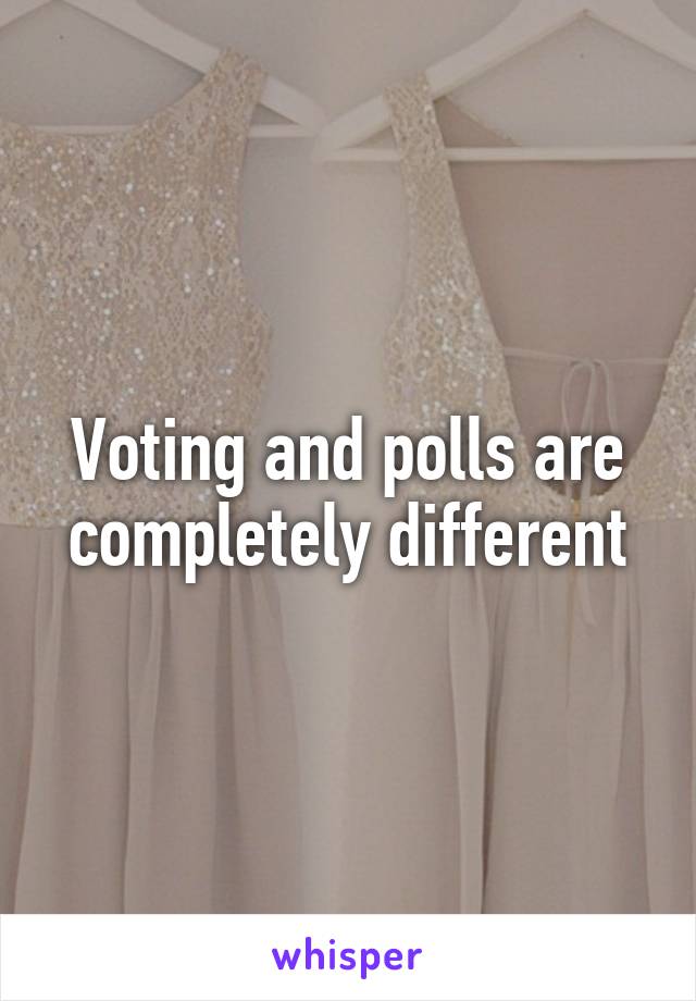 Voting and polls are completely different