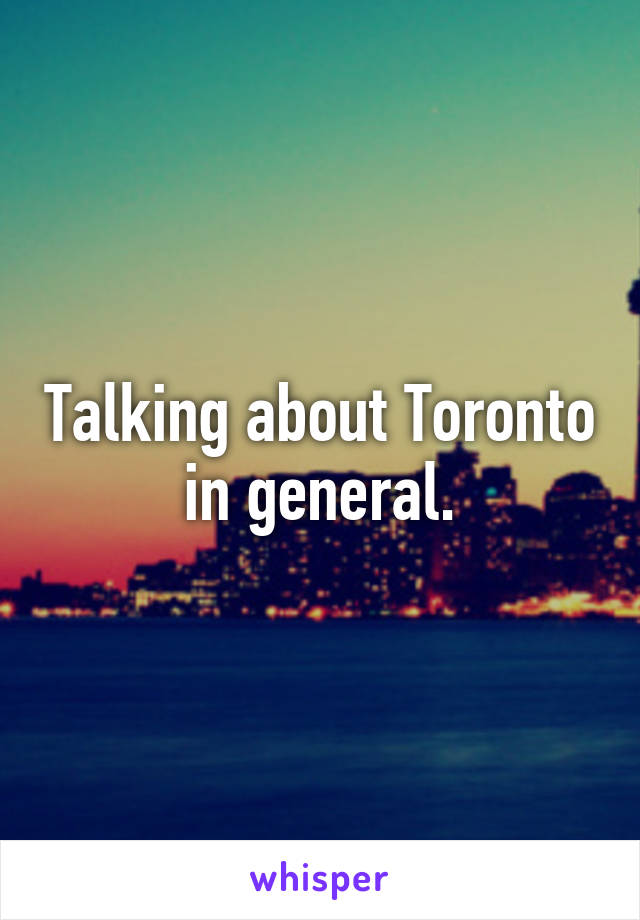 Talking about Toronto in general.