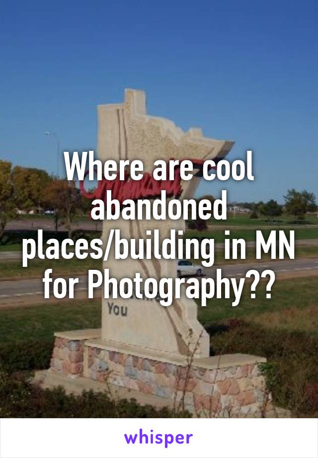 Where are cool abandoned places/building in MN for Photography??