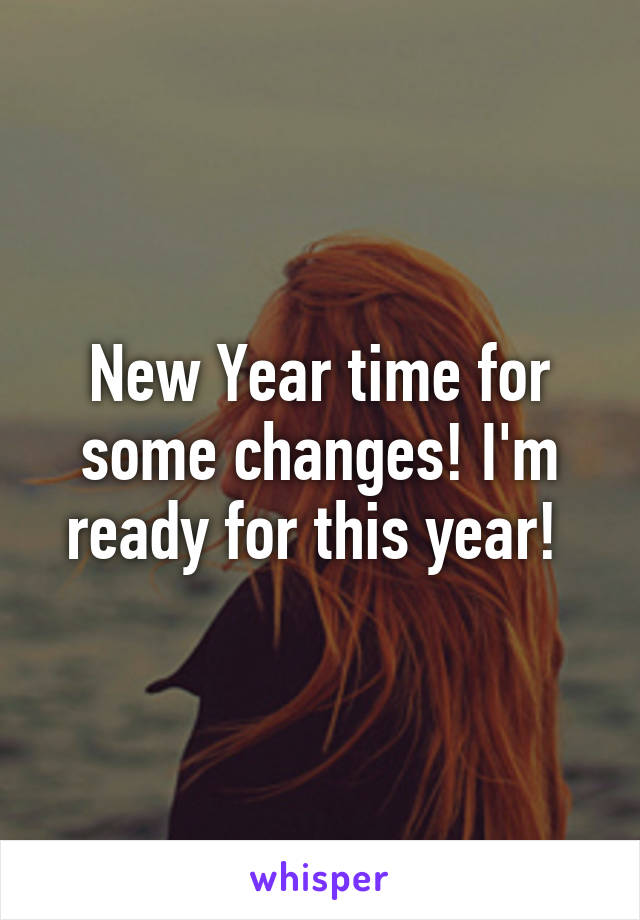 New Year time for some changes! I'm ready for this year! 