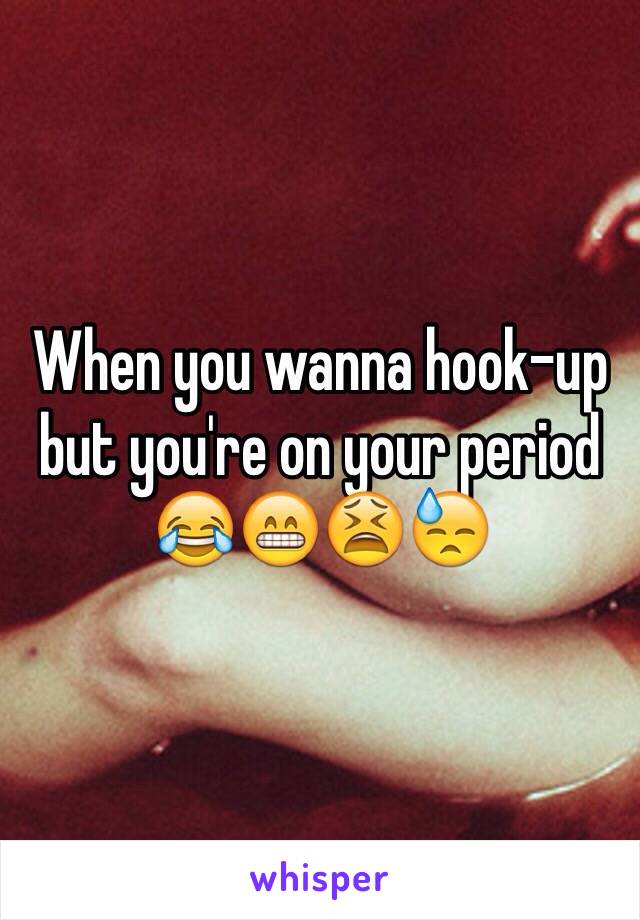 When you wanna hook-up but you're on your period
😂😁😫😓