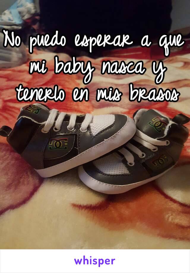 No puedo esperar a que mi baby nasca y tenerlo en mis brasos