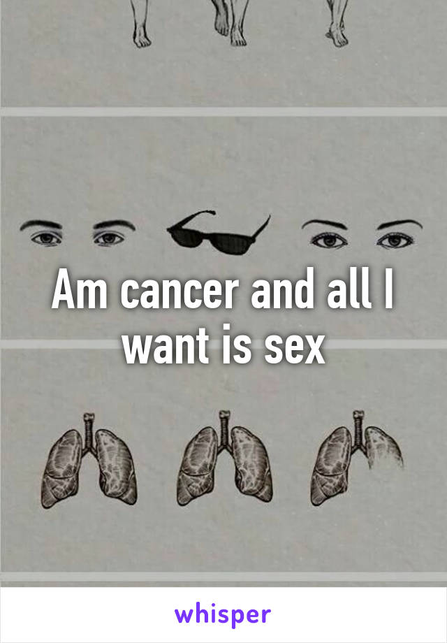 Am cancer and all I want is sex