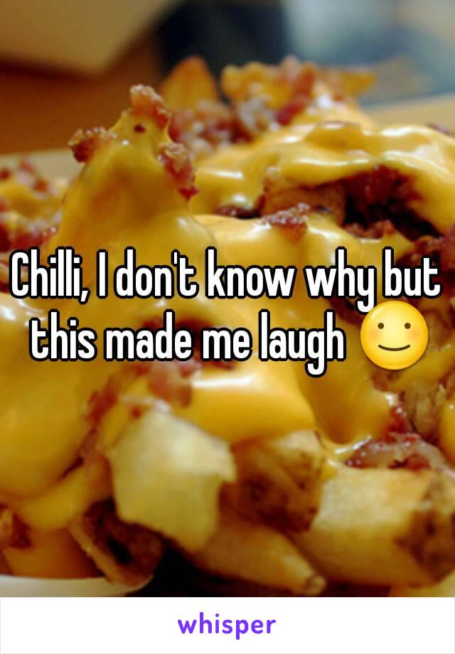 Chilli, I don't know why but this made me laugh ☺