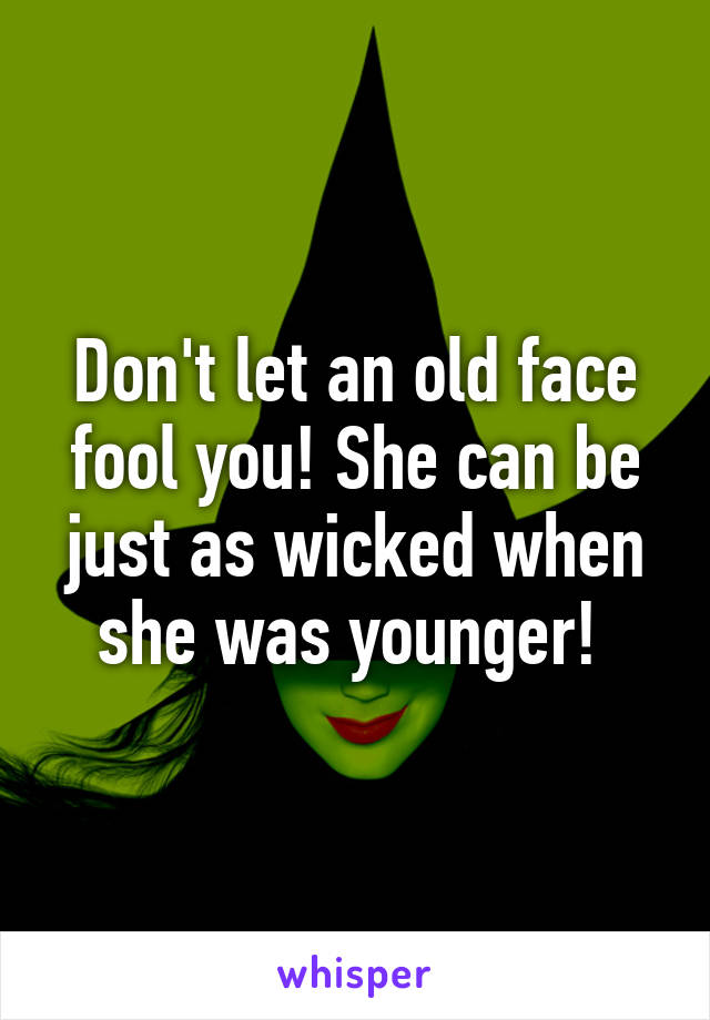 Don't let an old face fool you! She can be just as wicked when she was younger! 