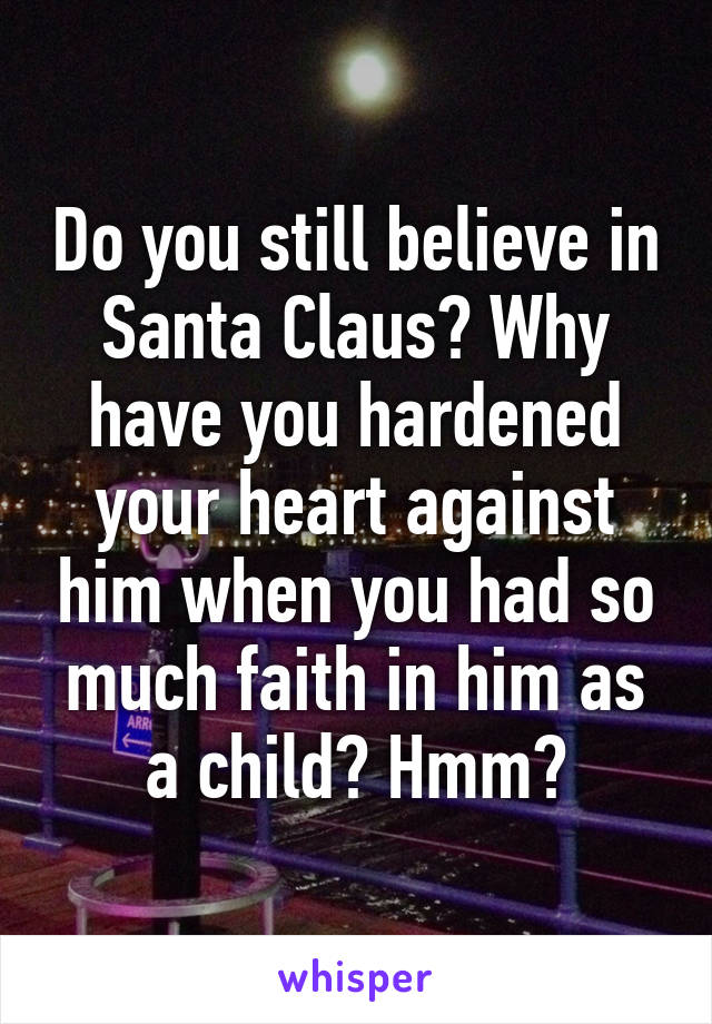 Do you still believe in Santa Claus? Why have you hardened your heart against him when you had so much faith in him as a child? Hmm?