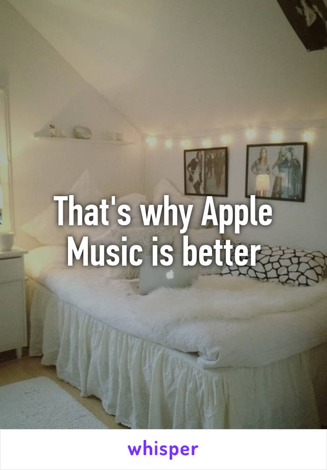 That's why Apple Music is better