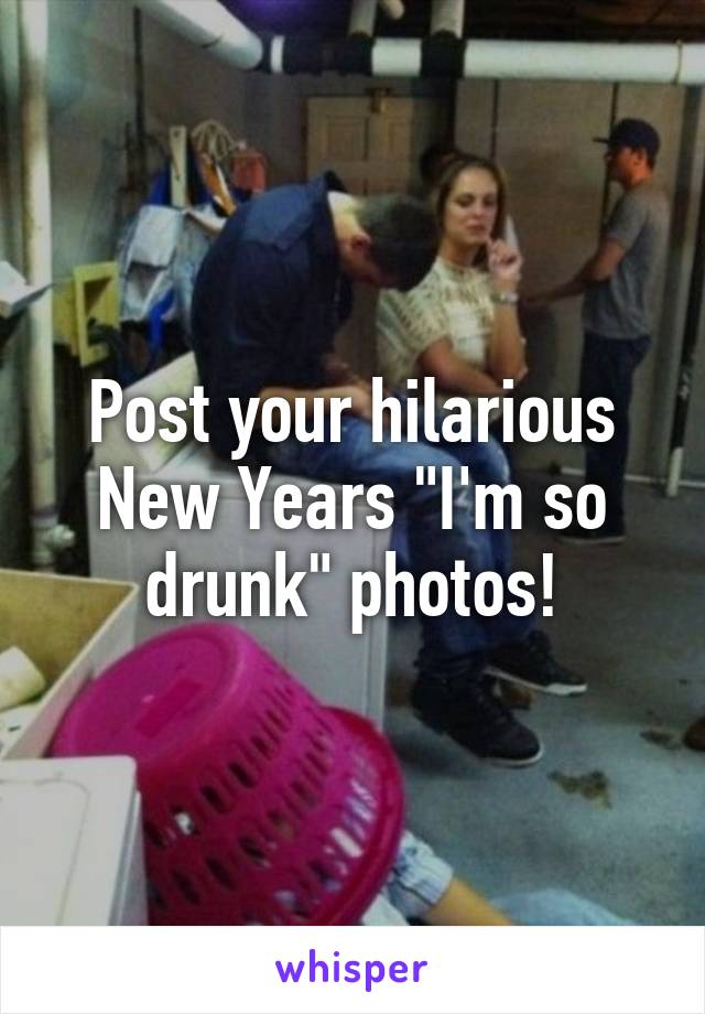 Post your hilarious New Years "I'm so drunk" photos!