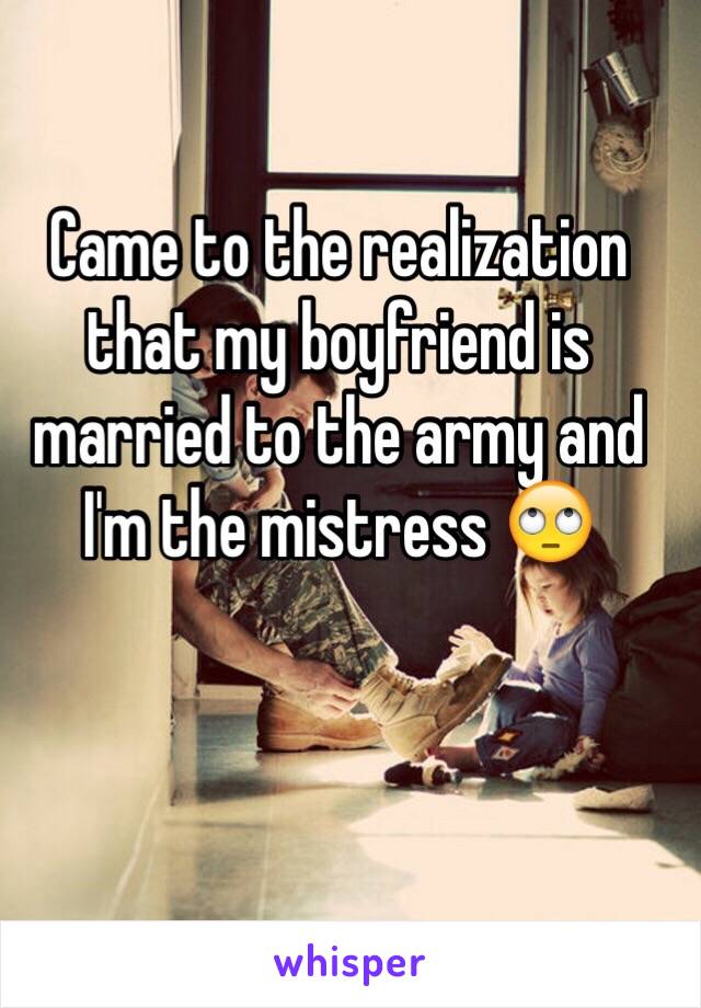 Came to the realization that my boyfriend is married to the army and I'm the mistress 🙄