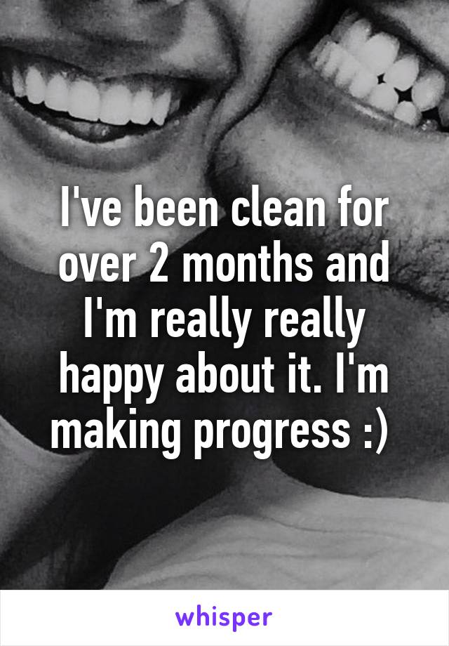 I've been clean for over 2 months and I'm really really happy about it. I'm making progress :) 