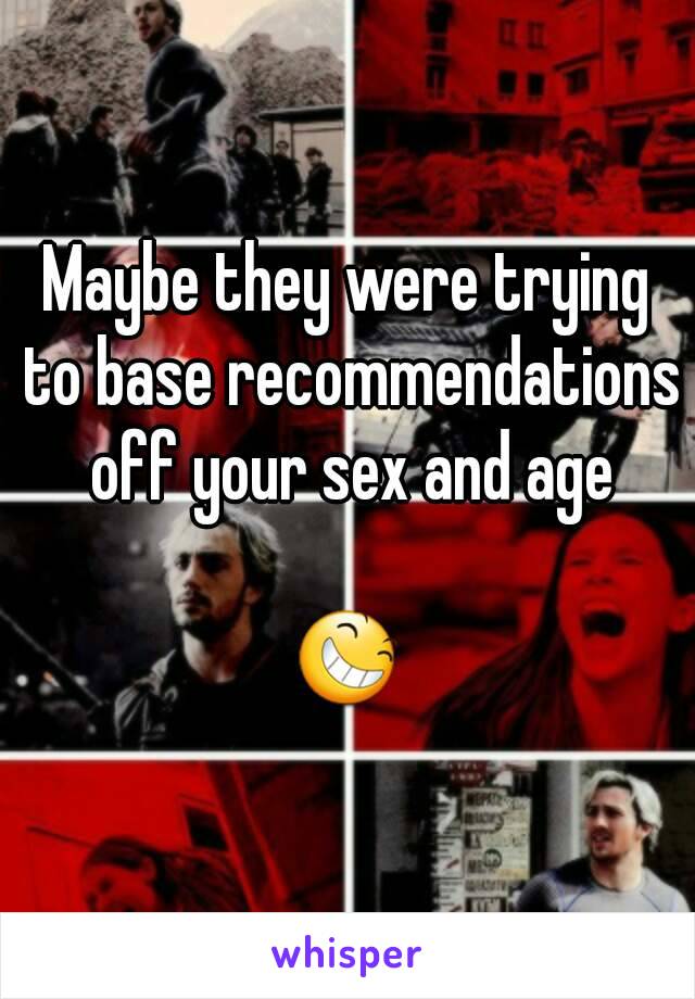 Maybe they were trying to base recommendations off your sex and age

😆