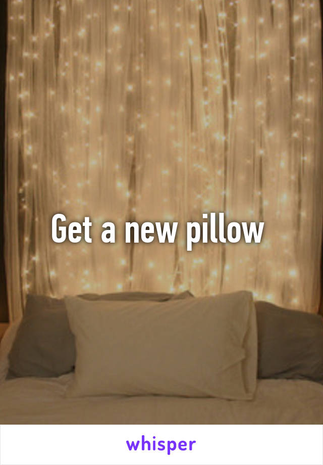 Get a new pillow 