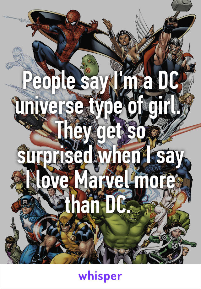 People say I'm a DC universe type of girl. 
They get so surprised when I say I love Marvel more than DC. 