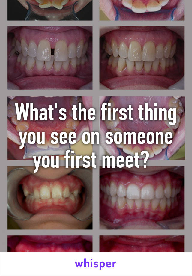 What's the first thing you see on someone you first meet?  