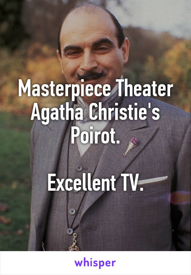 Masterpiece Theater
Agatha Christie's Poirot.

Excellent TV.