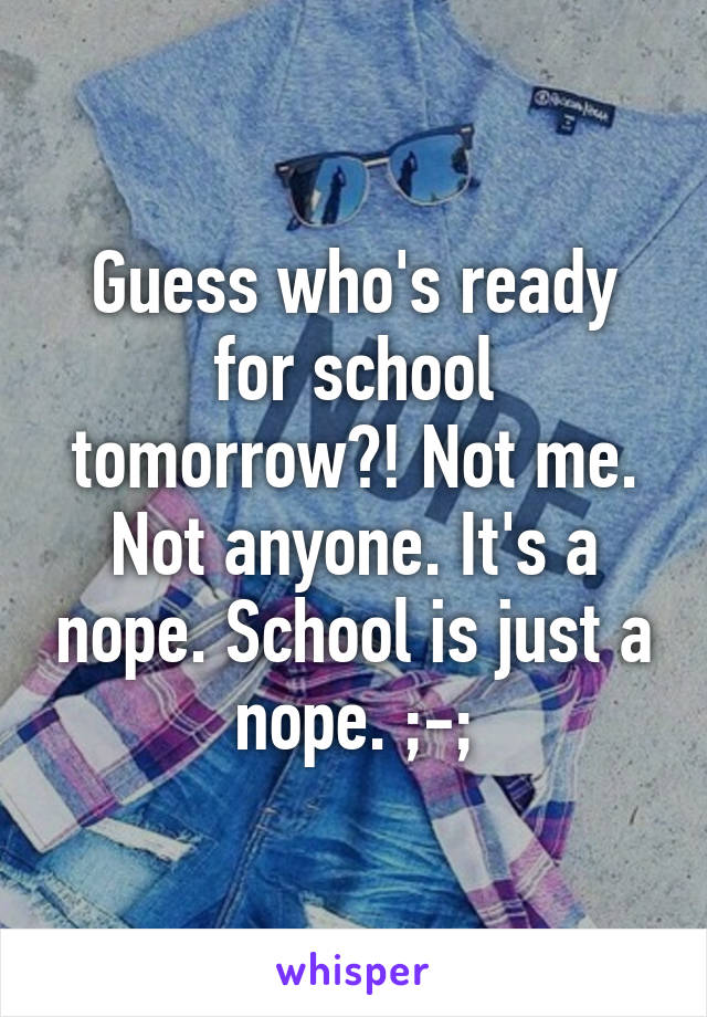 Guess who's ready for school tomorrow?! Not me. Not anyone. It's a nope. School is just a nope. ;-;