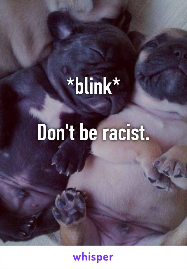 *blink*

Don't be racist.

