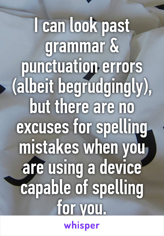 I can look past grammar & punctuation errors (albeit begrudgingly), but there are no excuses for spelling mistakes when you are using a device capable of spelling for you.