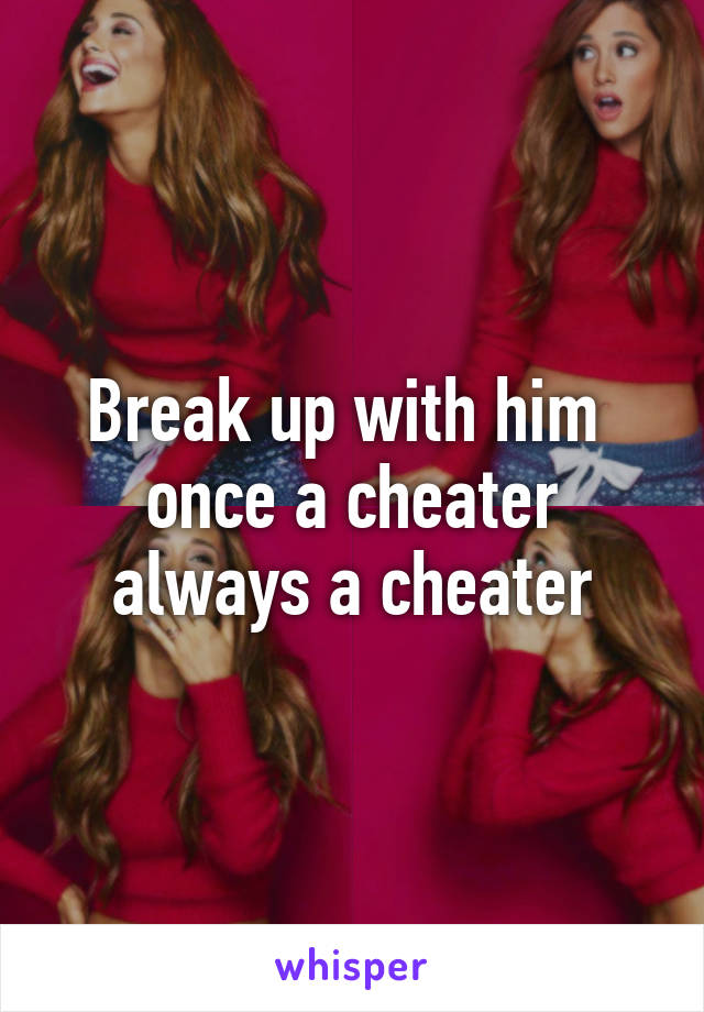 Break up with him 
once a cheater always a cheater