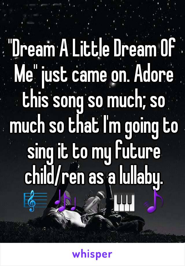 "Dream A Little Dream Of Me" just came on. Adore this song so much; so much so that I'm going to sing it to my future child/ren as a lullaby. 🎼🎶🎤🎹🎵