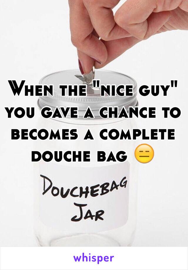 When the "nice guy" you gave a chance to becomes a complete douche bag 😑