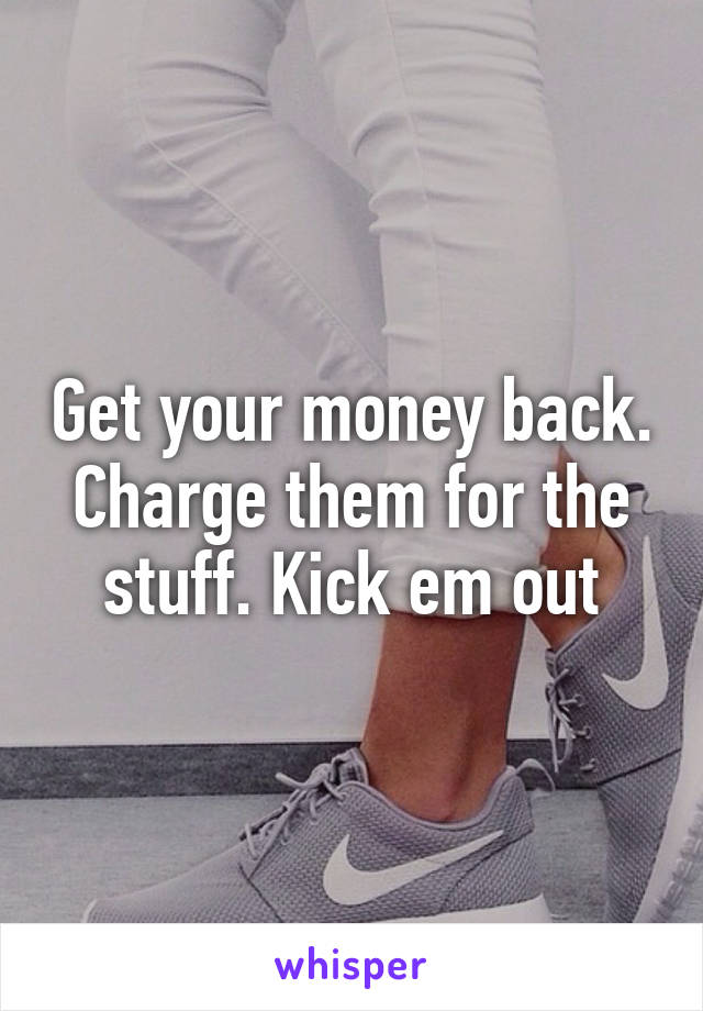 Get your money back. Charge them for the stuff. Kick em out