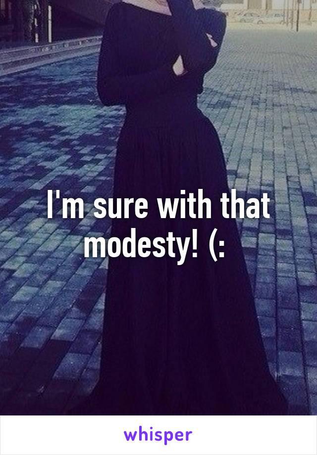 I'm sure with that modesty! (: 